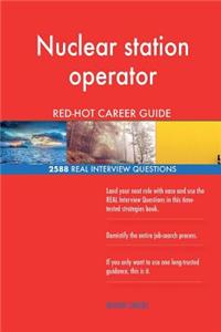 Nuclear station operator RED-HOT Career Guide; 2588 REAL Interview Questions