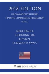 Large Trader Reporting for Physical Commodity Swaps (US Commodity Futures Trading Commission Regulation) (CFTC) (2018 Edition)