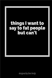 Things I Want to Say to Fat People But Can't