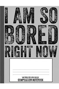 I Am So Bored Right Now 140 Page College Ruled Composition Notebook