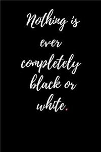 Nothing Is Ever Completely Black or White.