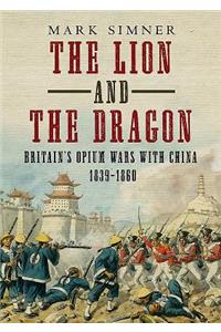 Lion and the Dragon: Britain's Opium Wars with China 1839-1860