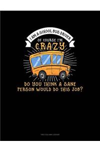 I Am a School Bus Driver of Course I'm Crazy Do You Think a Sane Person Would Do This Job?