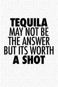 Tequila May Not Be the Answer But Its Worth a Shot