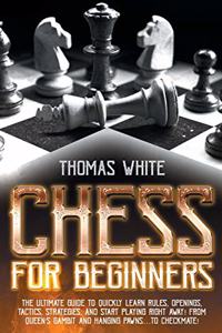 Chess For Beginners: The ultimate guide to quickly learn rules, openings, tactics, strategies, and start playing right away! From Queen's Gambit and hanging pawns...to c