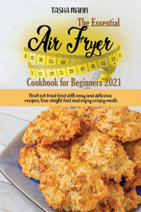 The Essential Air Fryer Cookbook for Beginners 2021: Now! eat fried food with easy and delicious recipes, lose weight fast and enjoy crispy meals