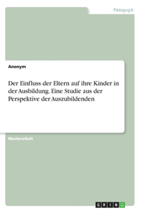 Der Einfluss der Eltern auf ihre Kinder in der Ausbildung. Eine Studie aus der Perspektive der Auszubildenden