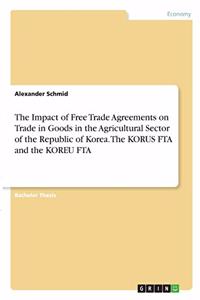 Impact of Free Trade Agreements on Trade in Goods in the Agricultural Sector of the Republic of Korea. The KORUS FTA and the KOREU FTA