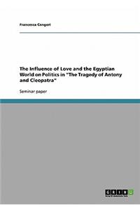 The Influence of Love and the Egyptian World on Politics in the Tragedy of Antony and Cleopatra