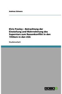 Elvis Presley - Betrachtung der Einstellung und Wahrnehmung des Superstars zum Rassenkonflikt in den 1950ern in den USA