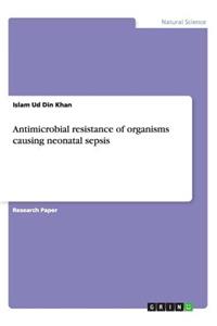 Antimicrobial resistance of organisms causing neonatal sepsis
