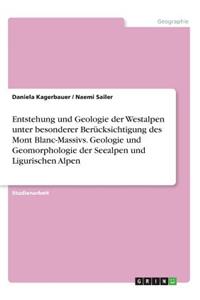 Entstehung und Geologie der Westalpen unter besonderer Berücksichtigung des Mont Blanc-Massivs. Geologie und Geomorphologie der Seealpen und Ligurischen Alpen