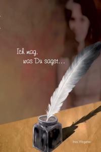 Ich mag, was Du sagst ...