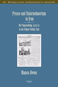 Presse Und Unternehmertum in Iran: Die Tageszeitung Ittila'at in Der Fruhen Pahlavi-Zeit