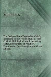 Oedipus Rex of Sophocles: Chiefly According to the Text of Brunck ; with Critical, Philological, and Explanatory Notes, Illustrations of Peculiar . Examination Questions (Ancient Greek Edition)