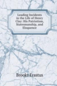 Leading Incidents in the Life of Henry Clay: His Patriotism, Statesmanship, and Eloquence