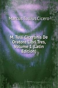 M. Tulli Ciceronis De Oratore Libri Tres, Volume 1 (Latin Edition)