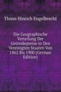 Die Geographische Verteilung Der Getreidepreise in Den Vereinigten Staaten Von 1862 Bis 1900 (German Edition)