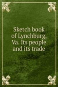 Sketch book of Lynchburg, Va. Its people and its trade