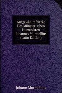 Ausgewahlte Werke Des Munsterischen Humanisten Johannes Murmellius (Latin Edition)