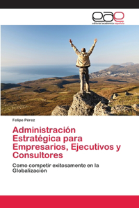 Administración Estratégica para Empresarios, Ejecutivos y Consultores