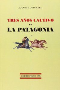 Tres Anos Cautivo En La Patagonia/Three Years Captive in Patagonia