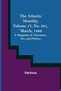 Atlantic Monthly, Volume 17, No. 101, March, 1866; A Magazine of Literature, Art, and Politics