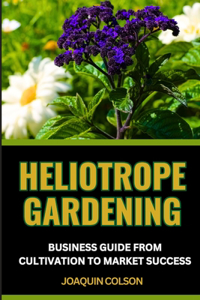 Heliotrope Gardening Business Guide from Cultivation to Market Success