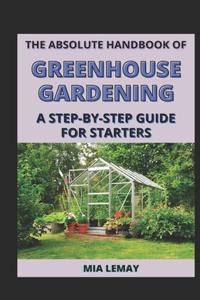 The Absolute Handbook Of Greenhouse Gardening