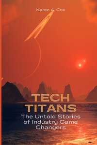 Tech Titans: The Untold Stories of Industry Game Changers