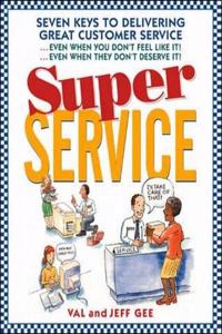 Super Service: Seven Keys to Delivering Great Customer Service...Even When You Don't Feel Like It!...Even When They Don't Deserve It!