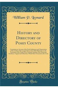 History and Directory of Posey County: Containing an Account of the Early Settlement and Organization of the County of the County Posey, Ind;, with References to the Formation of the North West Terrotiry, Indiana; Also Numerous Incidents, Tragical