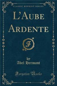 L'Aube Ardente (Classic Reprint)