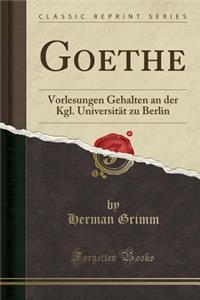 Goethe: Vorlesungen Gehalten an Der Kgl. UniversitÃ¤t Zu Berlin (Classic Reprint)