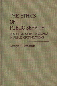 Ethics of Public Service: Resolving Moral Dilemmas in Public Organizations
