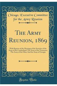 The Army Reunion, 1869: With Reports of the Meetings of the Societies of the Army of the Cumberland; The Army of the Tennessee; The Army of the Ohio; And the Army of Georgia (Classic Reprint)