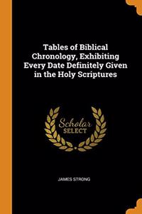 Tables of Biblical Chronology, Exhibiting Every Date Definitely Given in the Holy Scriptures