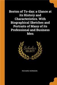 Boston of To-day; a Glance at its History and Characteristics. With Biographical Sketches and Portraits of Many of its Professional and Business Men