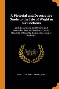 A Pictorial and Descriptive Guide to the Isle of Wight in six Sections