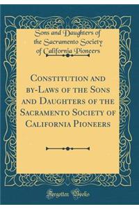 Constitution and By-Laws of the Sons and Daughters of the Sacramento Society of California Pioneers (Classic Reprint)