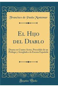 El Hijo del Diablo: Drama en Cuatro Actos, Precedido de un Prólogo y Arreglado a la Escena Española (Classic Reprint)