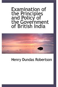 Examination of the Principles and Policy of the Government of British India