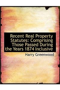 Recent Real Property Statutes: Comprising Those Passed During the Years 1874 Inclusive (Large Print Edition)