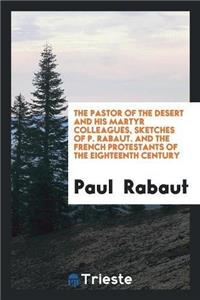 Pastor of the Desert and His Martyr Colleagues, Sketches of P. Rabaut. and the French Protestants of the Eighteenth Century