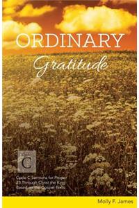 Ordinary Gratitude: Cycle C Sermons for Proper 23 Through Christ the King Based on the Gospel Texts