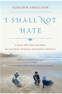 I Shall Not Hate: A Gaza Doctor's Journey on the Road to Peace and Human Dignity: A Gaza Doctor's Journey On The Road To Peace And Human Dignity