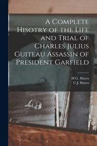 Complete Hisotry of the Life and Trial of Charles Julius Guiteau Assassin of President Garfield