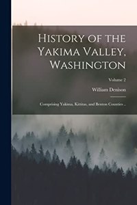 History of the Yakima Valley, Washington; Comprising Yakima, Kittitas, and Benton Counties ..; Volume 2