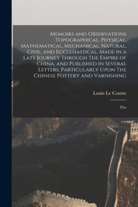 Memoirs and Observations Topographical, Physical, Mathematical, Mechanical, Natural, Civil, and Ecclesiastical. Made in a Late Journey Through The Empire of China, and Published in Several Letters. Particularly Upon The Chinese Pottery and Varnishi