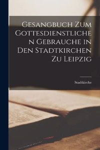 Gesangbuch Zum Gottesdienstlichen Gebrauche in Den Stadtkirchen Zu Leipzig